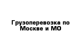 Грузоперевозка по Москве и МО